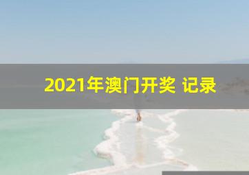 2021年澳门开奖 记录